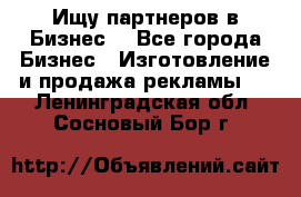 Ищу партнеров в Бизнес  - Все города Бизнес » Изготовление и продажа рекламы   . Ленинградская обл.,Сосновый Бор г.